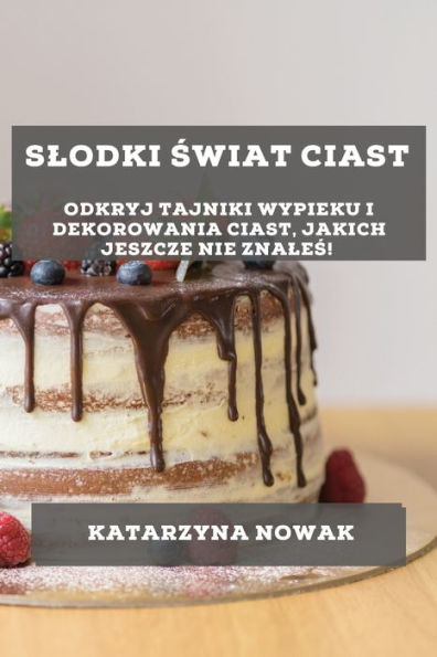 Slodki Swiat Ciast: Odkryj Tajniki Wypieku I Dekorowania Ciast, Jakich Jeszcze Nie Znales! (Polish Edition)