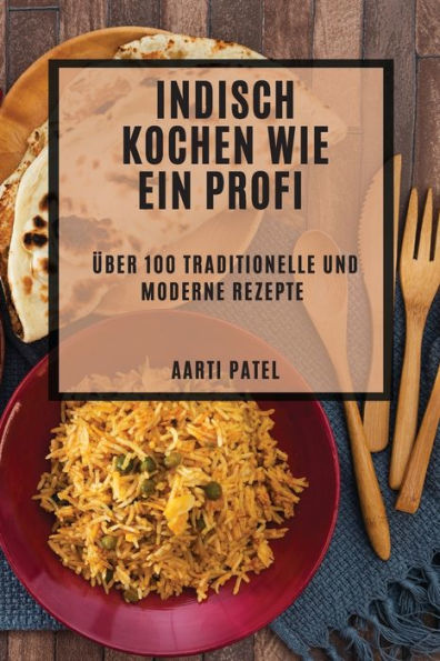 Indisch Kochen Wie Ein Profi: Über 100 Traditionelle Und Moderne Rezepte (German Edition)