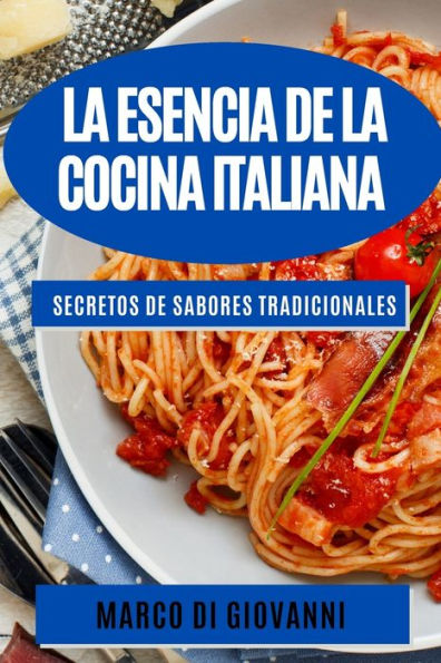 La Esencia De La Cocina Italiana: Secretos De Sabores Tradicionales (Spanish Edition)