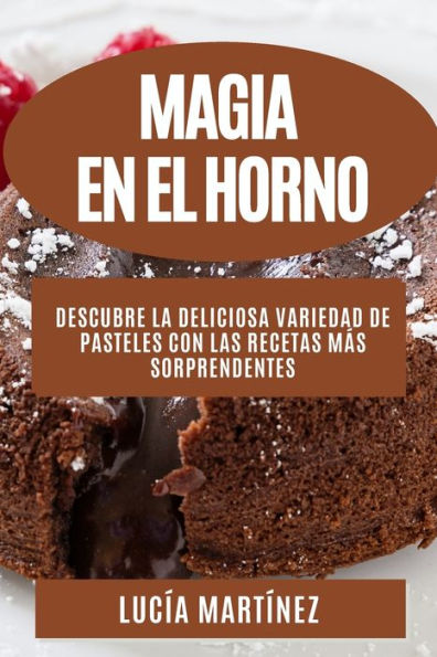 Magia En El Horno: Descubre La Deliciosa Variedad De Pasteles Con Las Recetas Más Sorprendentes (Spanish Edition)