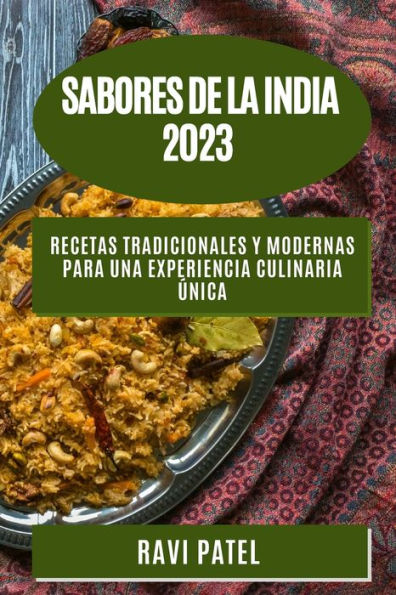 Sabores De La India 2023: Recetas Tradicionales Y Modernas Para Una Experiencia Culinaria Única (Spanish Edition)