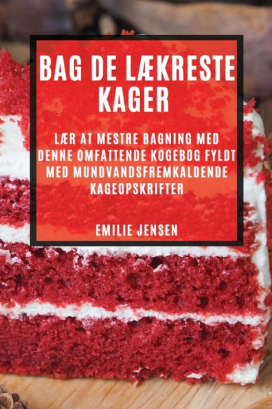 Bag De Lækreste Kager: Lær At Mestre Bagning Med Denne Omfattende Kogebog Fyldt Med Mundvandsfremkaldende Kageopskrifter (Danish Edition)