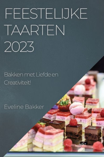 Feestelijke Taarten 2023: Bakken Met Liefde En Creativiteit! (Dutch Edition)