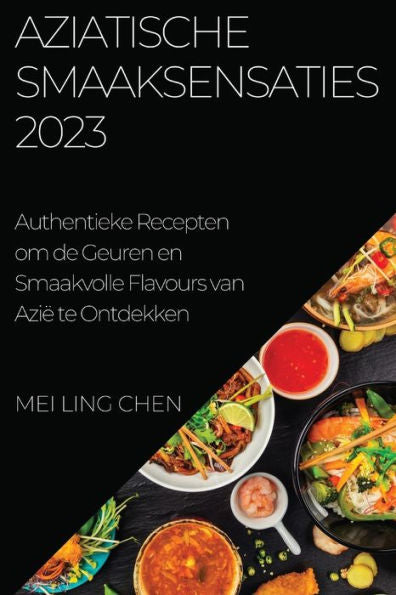 Aziatische Smaaksensaties 2023: Authentieke Recepten Om De Geuren En Smaakvolle Flavours Van Azië Te Ontdekken (Dutch Edition)
