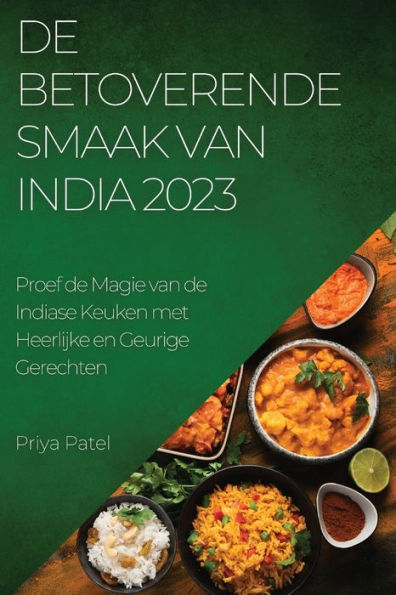 De Betoverende Smaak Van India 2023: Proef De Magie Van De Indiase Keuken Met Heerlijke En Geurige Gerechten (Dutch Edition)
