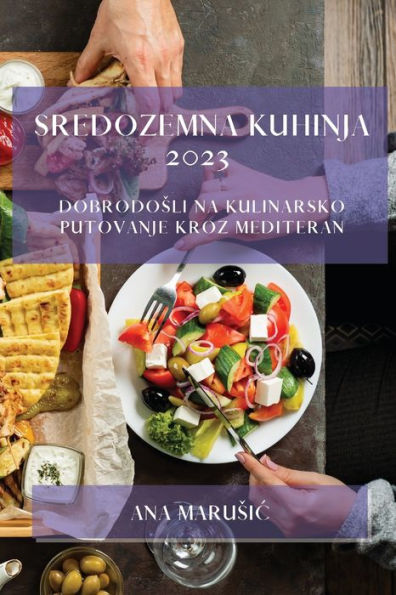 Sredozemna Kuhinja 2023: Dobrodosli Na Kulinarsko Putovanje Kroz Mediteran (Croatian Edition)