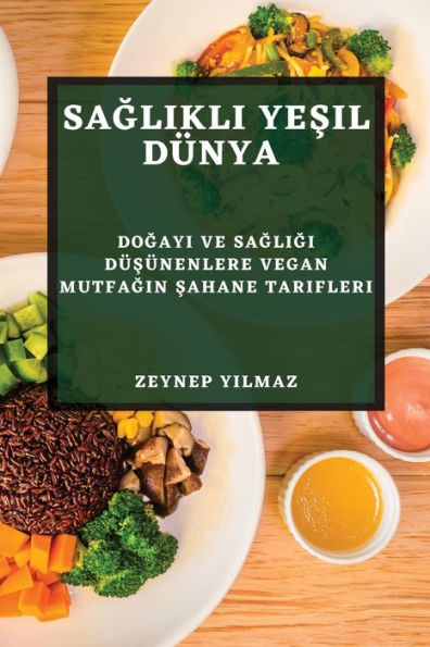 Saglikli Yesil Dünya: Dogayi Ve Sagligi Düsünenlere Vegan Mutfagin Sahane Tarifleri (Turkish Edition)