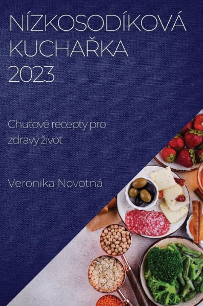 Nízkosodíková Kucharka 2023: Chutove Recepty Pro Zdravý Zivot (Czech Edition)