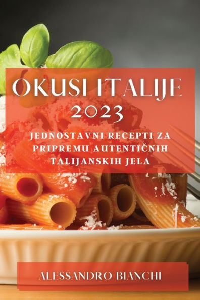 Okusi Italije 2023: Jednostavni Recepti Za Pripremu Autenticnih Talijanskih Jela (Croatian Edition)