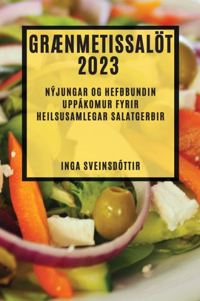 Grænmetissalöt 2023: Nýjungar Og Hefðbundin Uppákomur Fyrir Heilsusamlegar Salatgerðir (Icelandic Edition)