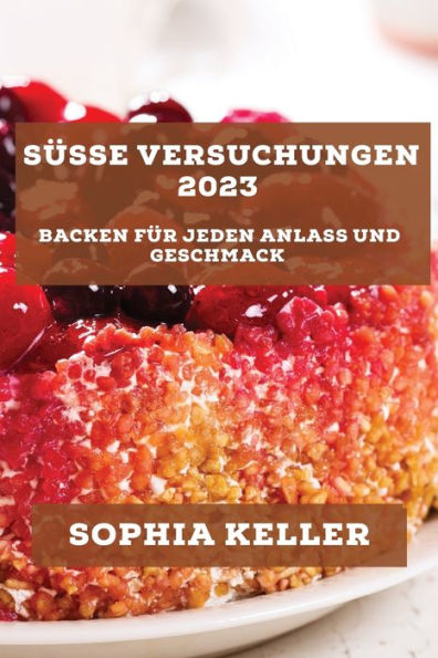 Süße Versuchungen 2023: Backen Für Jeden Anlass Und Geschmack (German Edition)