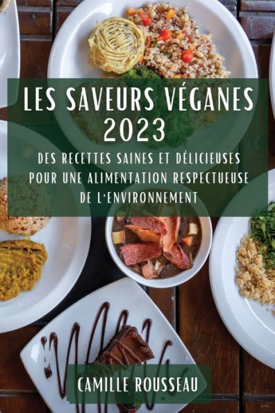Les Saveurs Veganes 2023: Des Recettes Saines Et Delicieuses Pour Une Alimentation Respectueuse De L'Environnement (French Edition)