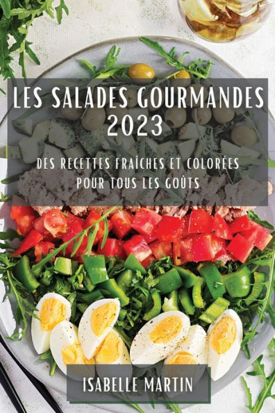 Les Salades Gourmandes 2023: Des Recettes Fraîches Et Colorees Pour Tous Les Goûts (French Edition)