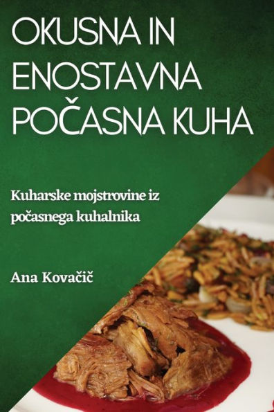 Okusna In Enostavna Pocasna Kuha: Kuharske Mojstrovine Iz Pocasnega Kuhalnika (Slovene Edition)