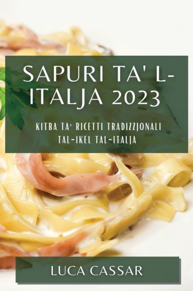 Sapuri Ta' L-Italja 2023: Kitba Ta' Ricetti Tradizzjonali Tal-Ikel Tal-Italja (Maltese Edition)