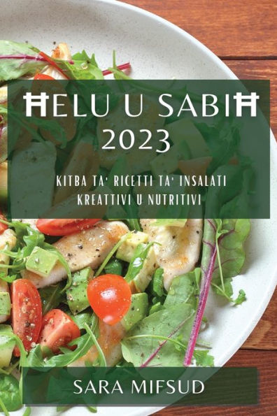Helu U Sabih 2023: Kitba Ta' Ricetti Ta' Insalati Kreattivi U Nutritivi (Maltese Edition)
