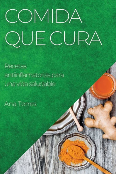 Comida Que Cura: Recetas Antiinflamatorias Para Una Vida Saludable (Spanish Edition)