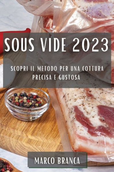 Sous Vide 2023: Scopri Il Metodo Per Una Cottura Precisa E Gustosa (Italian Edition)