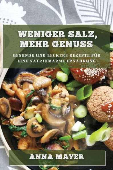 Weniger Salz, Mehr Genuss: Gesunde Und Leckere Rezepte Für Eine Natriumarme Ernährung (German Edition)
