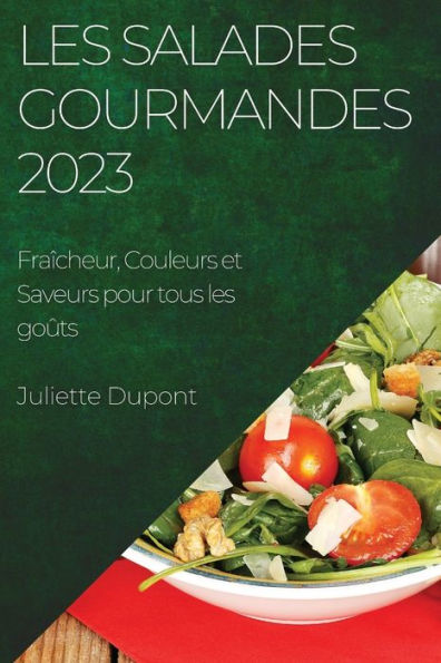 Les Salades Gourmandes 2023: Fraîcheur, Couleurs Et Saveurs Pour Tous Les Goûts (French Edition)