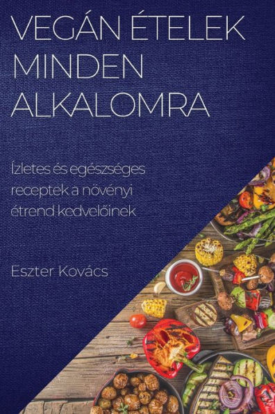 Vegán etelek Minden Alkalomra: Ízletes es Egeszseges Receptek A Növenyi etrend Kedveloinek (Hungarian Edition)