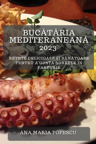Bucataria Mediteraneana 2023: Re?Ete Delicioase ?I Sanatoase Pentru A Gusta Soarele În Farfurie (Edición rumana)