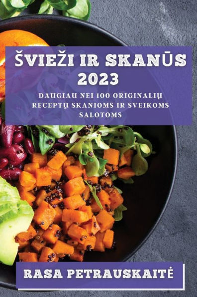 Sviezi Ir Skanus 2023: Daugiau Nei 100 Originaliu Receptu Skanioms Ir Sveikoms Salotoms (Lithuanian Edition)