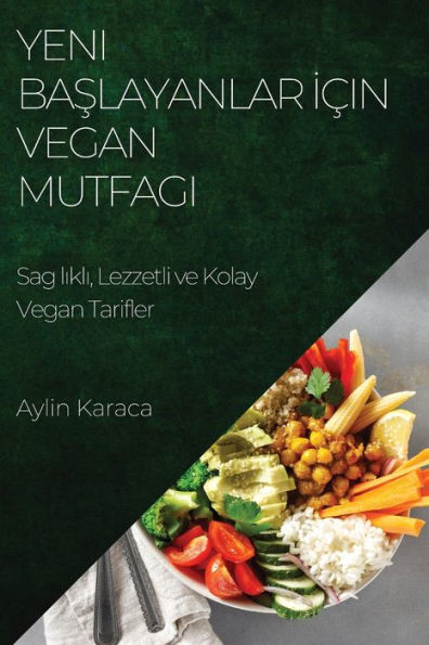 Yeni Baslayanlar Icin Vegan Mutfagi: Sag Likli, Lezzetli Ve Kolay Vegan Tarifler (Turkish Edition)