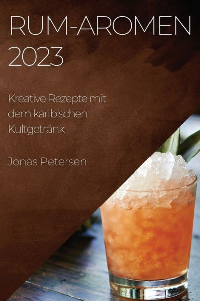 Rum-Aromen 2023: Kreative Rezepte Mit Dem Karibischen Kultgetränk (German Edition)