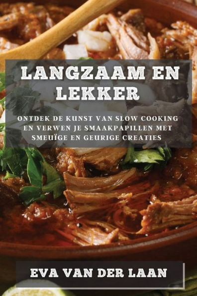 Langzaam En Lekker: Ontdek De Kunst Van Slow Cooking En Verwen Je Smaakpapillen Met Smeuige En Geurige Creaties (Dutch Edition)