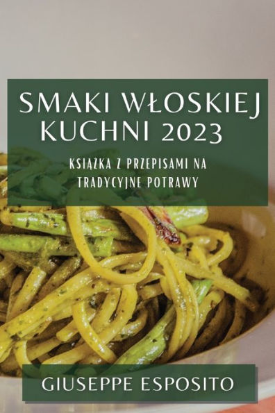 Smaki Wloskiej Kuchni 2023: Ksiazka Z Przepisami Na Tradycyjne Potrawy (Polish Edition)