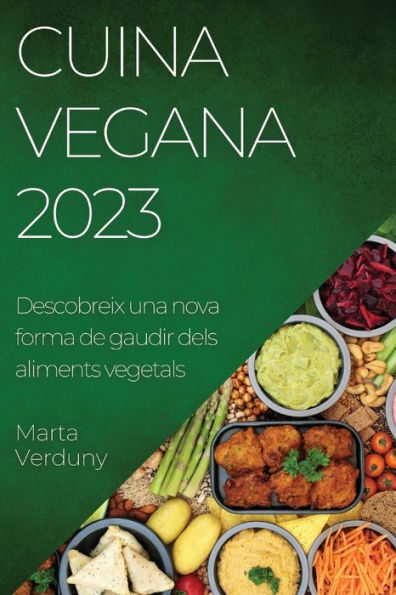 Cuina Vegana 2023: Descobreix Una Nova Forma De Gaudir Dels Aliments Vegetals (Catalan Edition)