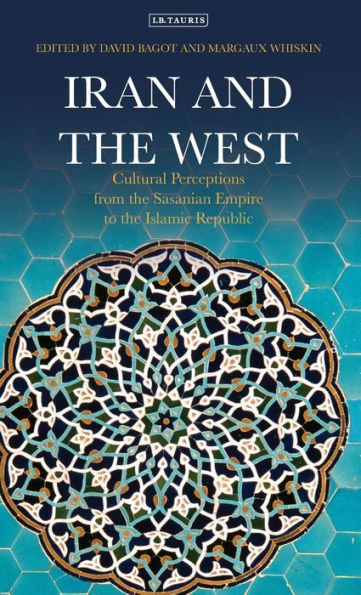Iran and the West: Cultural Perceptions from the Sasanian Empire to the Islamic Republic (International Library of Iranian Studies)
