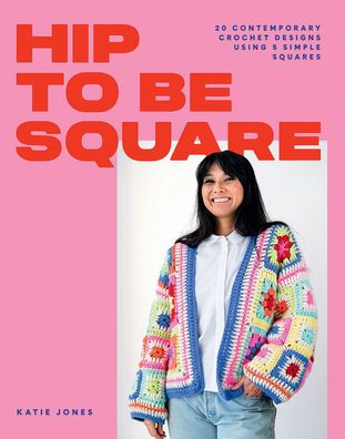 Hip To Be Square: 20 Contemporary Crochet Designs Using 5 Simple Squares - 9781784885458