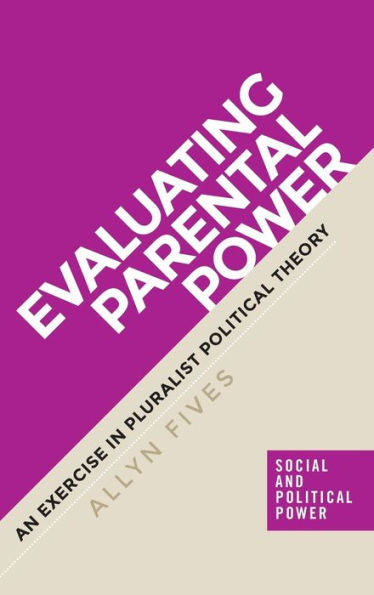 Evaluating parental power: An exercise in pluralist political theory (Social and Political Power)