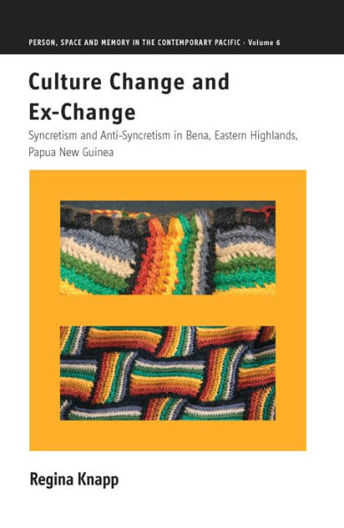 Culture Change and Ex-Change: Syncretism and Anti-Syncretism in Bena, Eastern Highlands, Papua New Guinea (Person, Space and Memory in the Contemporary Pacific, 6)
