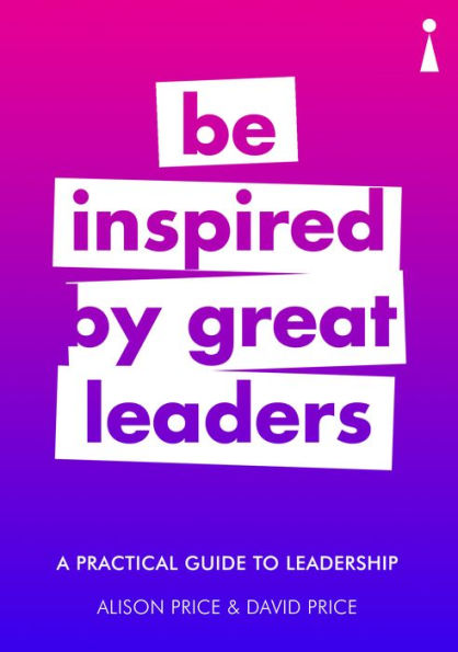 A Practical Guide to Leadership: Be Inspired by Great Leaders (Practical Guides)