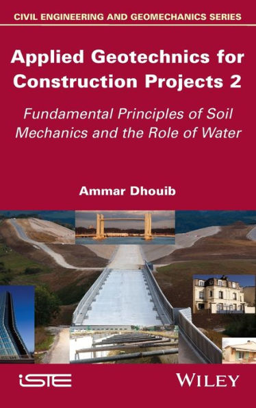 Applied Geotechnics For Construction Projects, Volume 2: Fundamental Principles Of Soil Mechanics And The Role Of Water (Civil Engineering And Geomechanics)