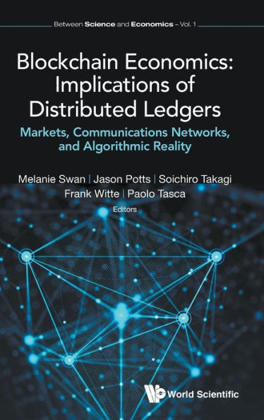 Blockchain Economics: Implications of Distributed Ledgers: Markets, Communications Networks, and Algorithmic Reality (Between Science and Economics)