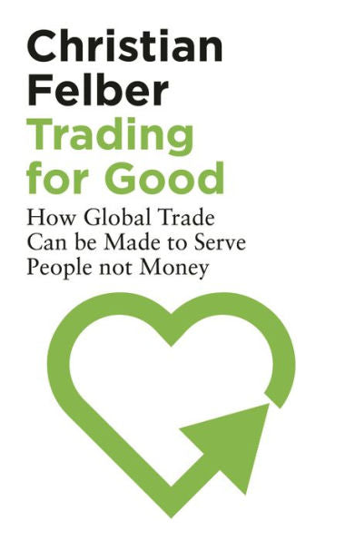 Trading For Good: How Global Trade Can Be Made To Serve People Not Money