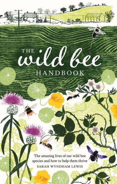 The Wild Bee Handbook: The Amazing Lives Of Our Wild Species And How To Help Them Thrive - 9781787139183
