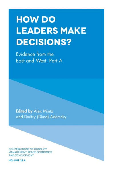 How Do Leaders Make Decisions?: Evidence From The East And West, Part A (Contributions To Conflict Management, Peace Economics And Development, 28, Part A)