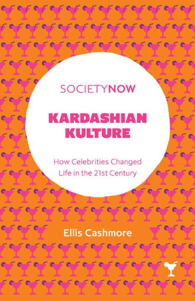 Kardashian Kulture: How Celebrities Changed Life In The 21St Century (Societynow)
