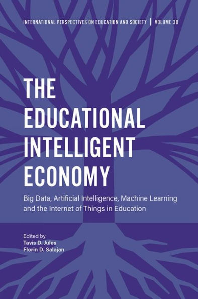 The Educational Intelligent Economy: Big Data, Artificial Intelligence, Machine Learning And The Internet Of Things In Education (International Perspectives On Education And Society, 38)
