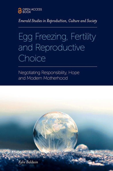 Egg Freezing, Fertility And Reproductive Choice: Negotiating Responsibility, Hope And Modern Motherhood (Emerald Studies In Reproduction, Culture And Society)