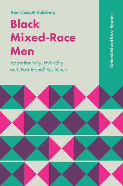 Black Mixed-Race Men: Transatlanticity, Hybridity And 'Post-Racial' Resilience (Critical Mixed Race Studies)