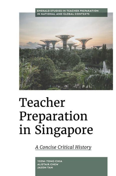 Teacher Preparation In Singapore: A Concise Critical History (Emerald Studies In Teacher Preparation In National And Global Contexts)