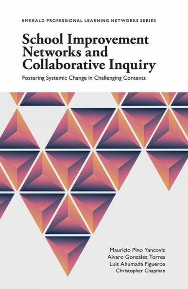 School Improvement Networks And Collaborative Inquiry: Fostering Systemic Change In Challenging Contexts (Emerald Professional Learning Networks Series)