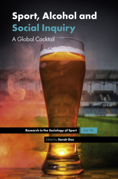 Sport, Alcohol And Social Inquiry: A Global Cocktail (Research In The Sociology Of Sport, 14)