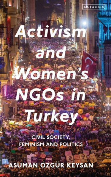 Activism and Women's NGOs in Turkey: Civil Society, Feminism and Politics (Library of Modern Turkey)